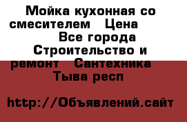 Мойка кухонная со смесителем › Цена ­ 2 000 - Все города Строительство и ремонт » Сантехника   . Тыва респ.